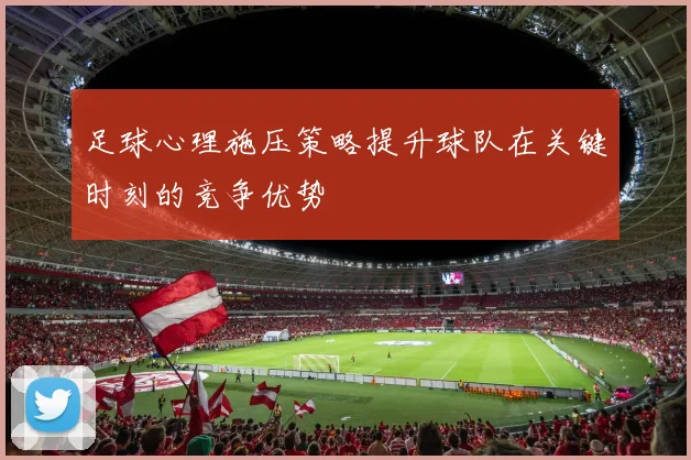 足球心理施压策略提升球队在关键时刻的竞争优势