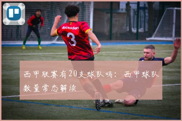 西甲联赛有20支球队吗：西甲球队数量常态解读