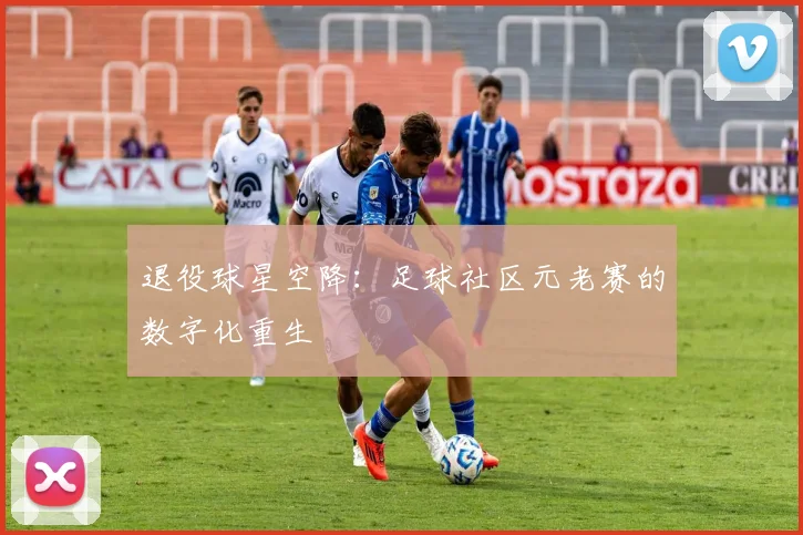 退役球星空降：足球社区元老赛的数字化重生