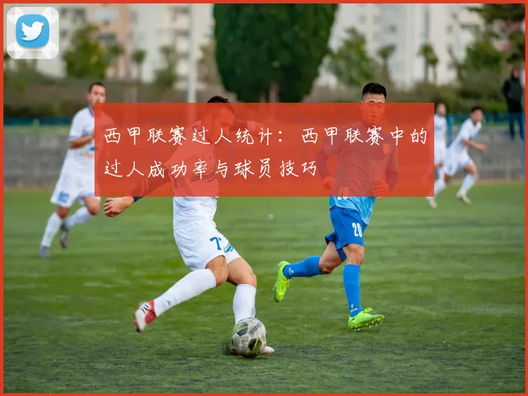 西甲联赛过人统计：西甲联赛中的过人成功率与球员技巧