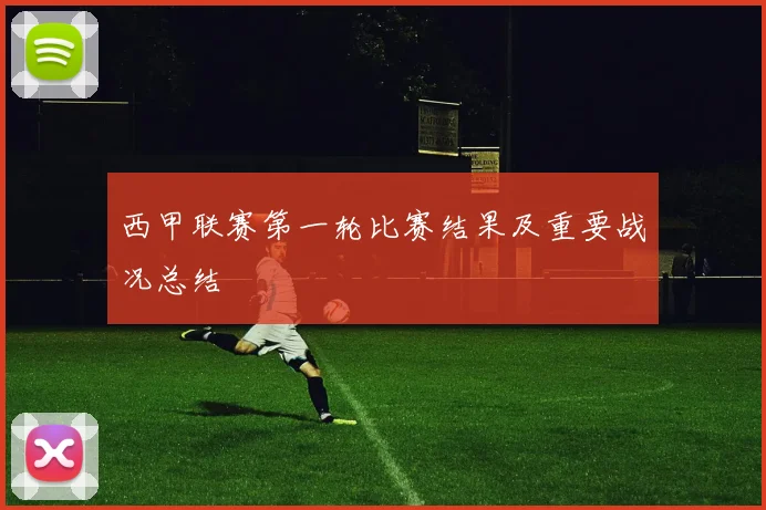西甲联赛第一轮比赛结果及重要战况总结