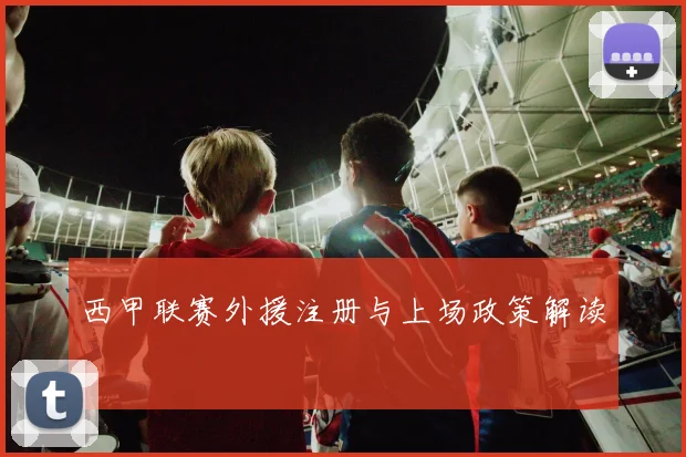 西甲联赛外援注册与上场政策解读
