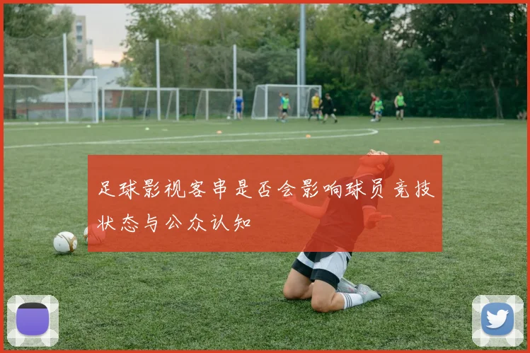 足球影视客串是否会影响球员竞技状态与公众认知