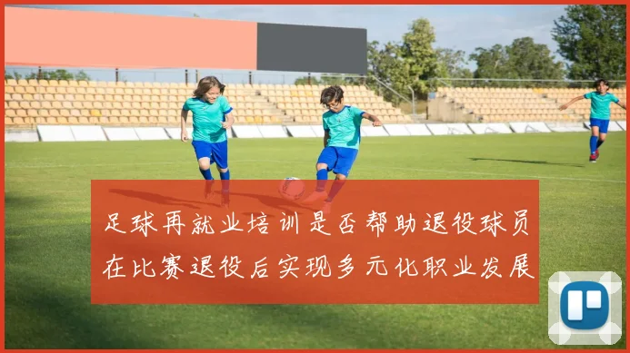 足球再就业培训是否帮助退役球员在比赛退役后实现多元化职业发展