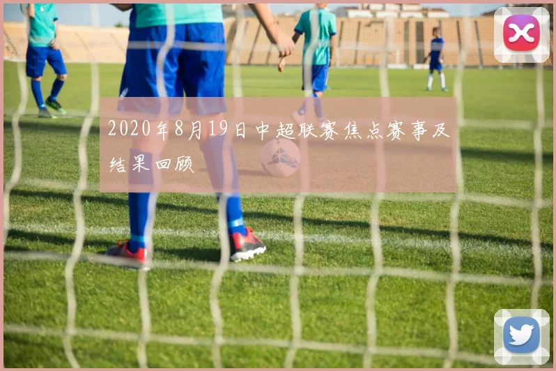 2020年8月19日中超联赛焦点赛事及结果回顾